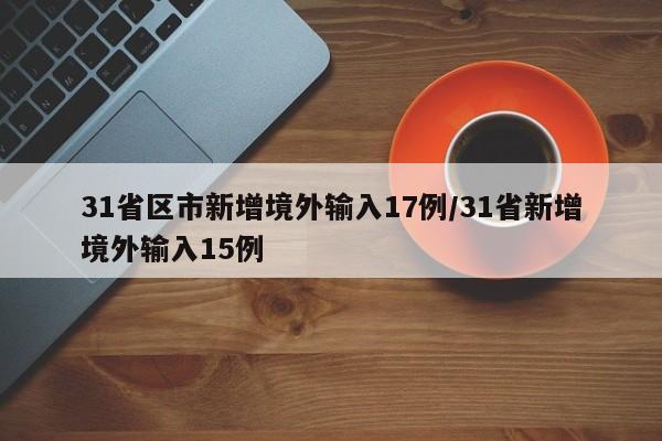 31省区市新增境外输入17例/31省新增境外输入15例