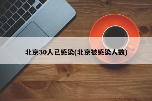 北京30人已感染(北京被感染人数)