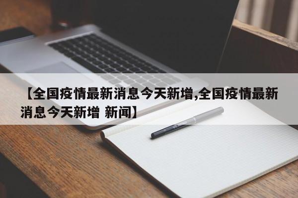【全国疫情最新消息今天新增,全国疫情最新消息今天新增 新闻】