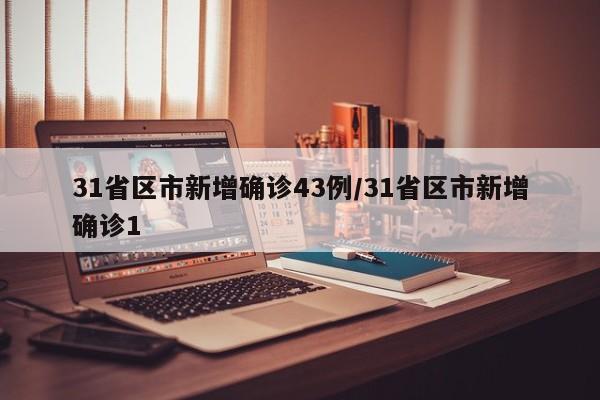 31省区市新增确诊43例/31省区市新增确诊1