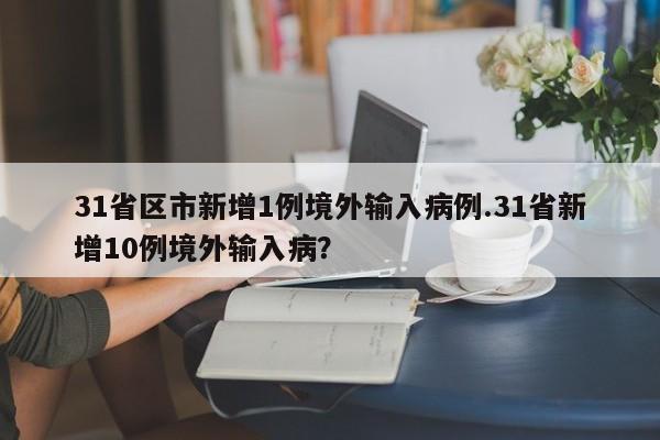 31省区市新增1例境外输入病例.31省新增10例境外输入病?