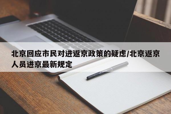 北京回应市民对进返京政策的疑虑/北京返京人员进京最新规定