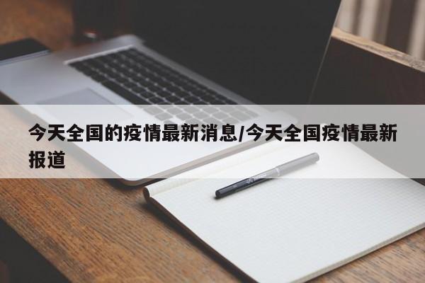 今天全国的疫情最新消息/今天全国疫情最新报道