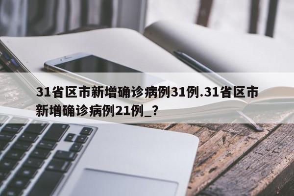 31省区市新增确诊病例31例.31省区市新增确诊病例21例_?