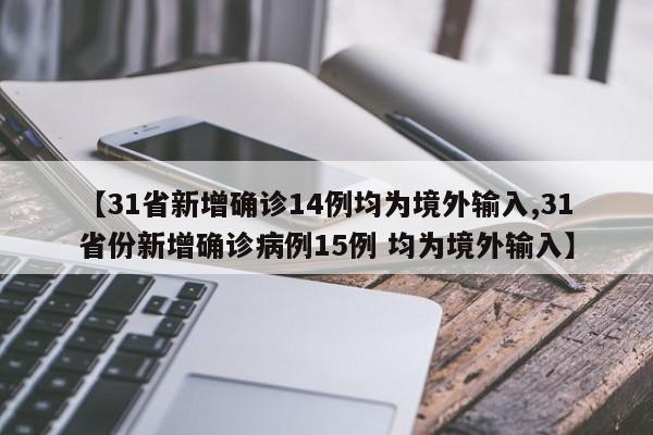 【31省新增确诊14例均为境外输入,31省份新增确诊病例15例 均为境外输入】