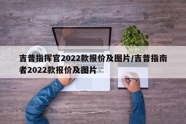 吉普指挥官2022款报价及图片/吉普指南者2022款报价及图片